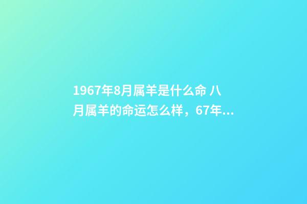 1967年8月属羊是什么命 八月属羊的命运怎么样，67年属羊人2022 年命运-第1张-观点-玄机派